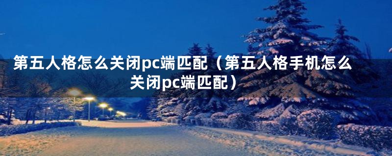 第五人格怎么关闭pc端匹配（第五人格手机怎么关闭pc端匹配）