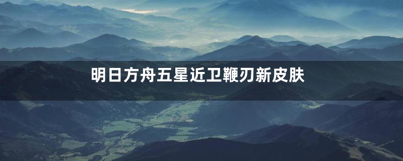 明日方舟五星近卫鞭刃新皮肤