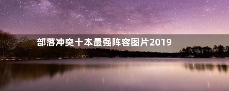 部落冲突十本最强阵容图片2019