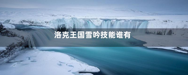 洛克王国雪吟技能谁有