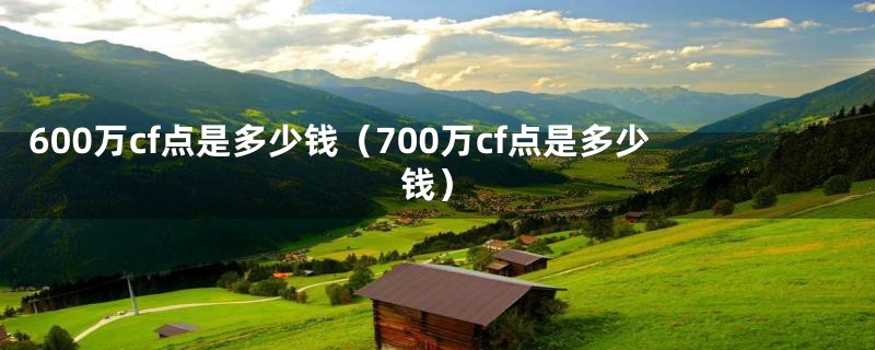 600万cf点是多少钱（700万cf点是多少钱）