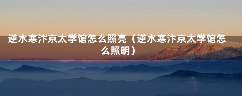 逆水寒汴京太学馆怎么照亮（逆水寒汴京太学馆怎么照明）