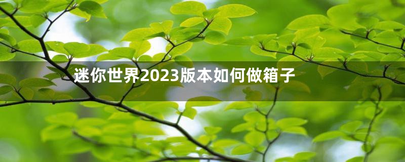 迷你世界2023版本如何做箱子