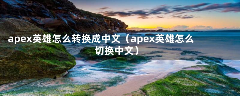 apex英雄怎么转换成中文（apex英雄怎么切换中文）