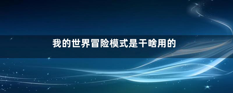 我的世界冒险模式是干啥用的