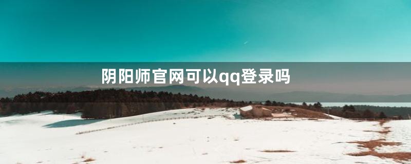 阴阳师官网可以qq登录吗