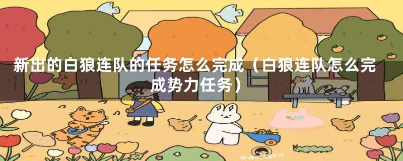 新出的白狼连队的任务怎么完成（白狼连队怎么完成势力任务）