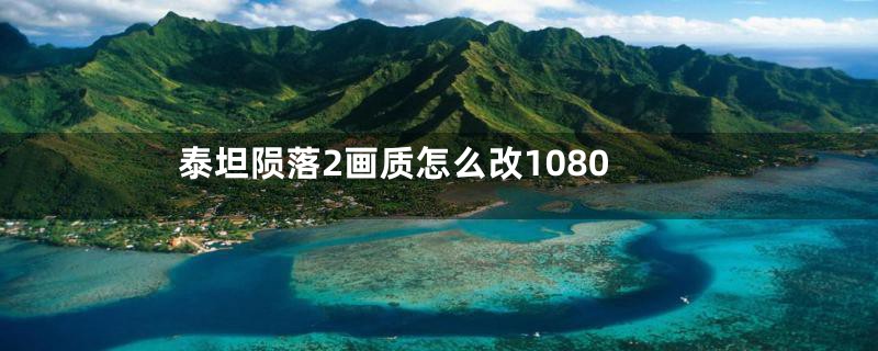 泰坦陨落2画质怎么改1080