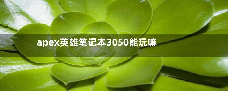 apex英雄笔记本3050能玩嘛