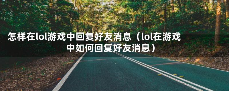 怎样在lol游戏中回复好友消息（lol在游戏中如何回复好友消息）