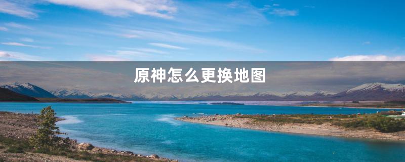 原神怎么更换地图