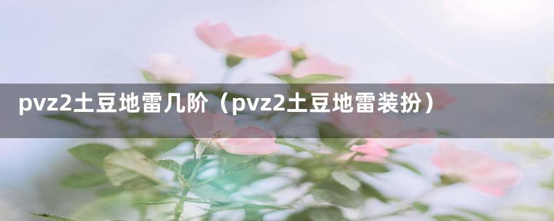 pvz2土豆地雷几阶（pvz2土豆地雷装扮）