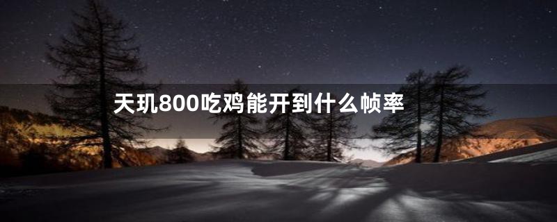 天玑800吃鸡能开到什么帧率