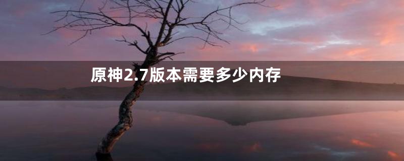 原神2.7版本需要多少内存