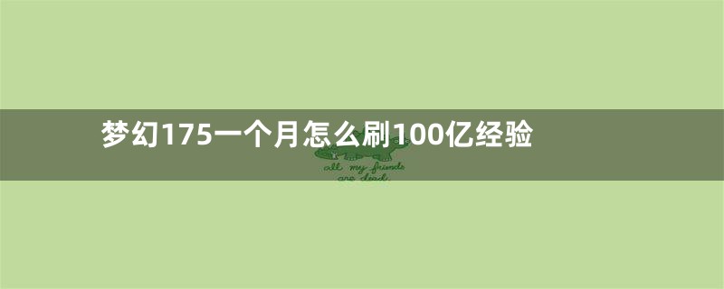 梦幻175一个月怎么刷100亿经验