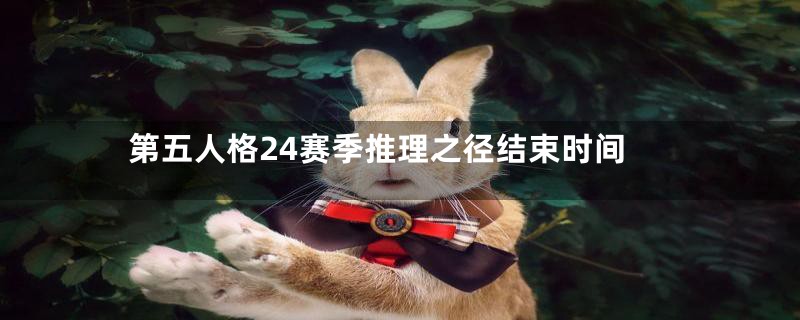 第五人格24赛季推理之径结束时间