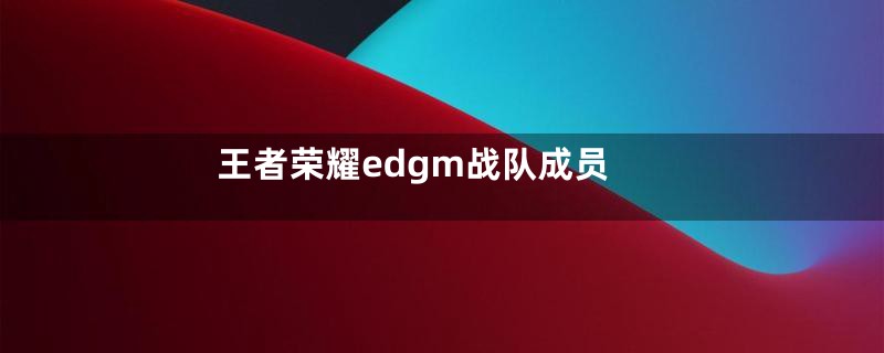 王者荣耀edgm战队成员