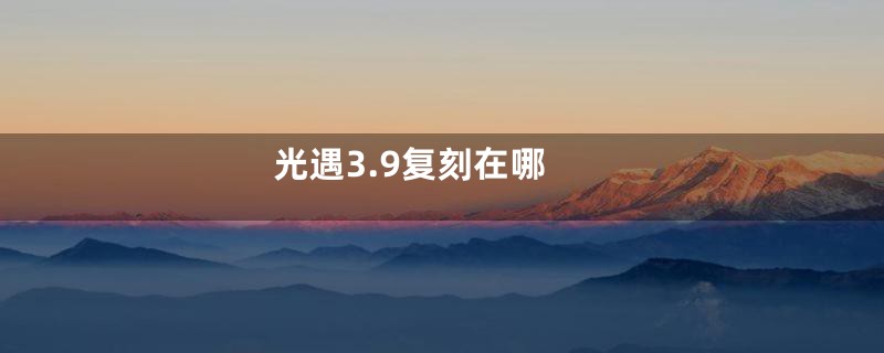 光遇3.9复刻在哪