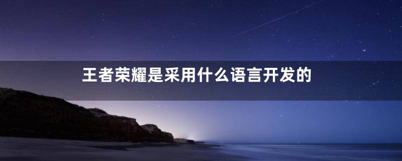 王者荣耀是采用什么语言开发的