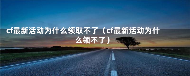 cf最新活动为什么领取不了（cf最新活动为什么领不了）