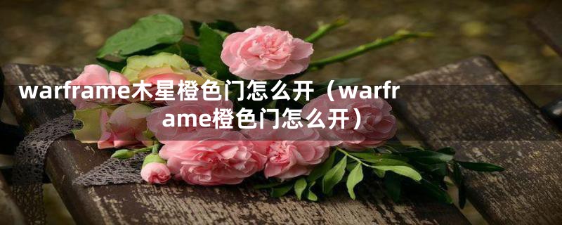 warframe木星橙色门怎么开（warframe橙色门怎么开）