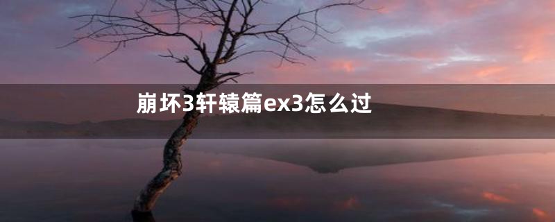 崩坏3轩辕篇ex3怎么过