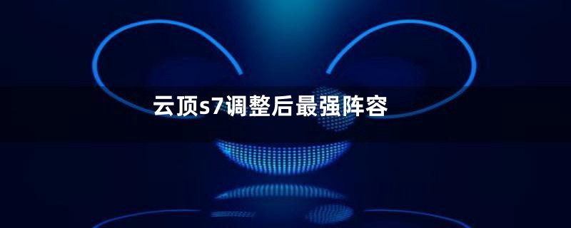 云顶s7调整后最强阵容