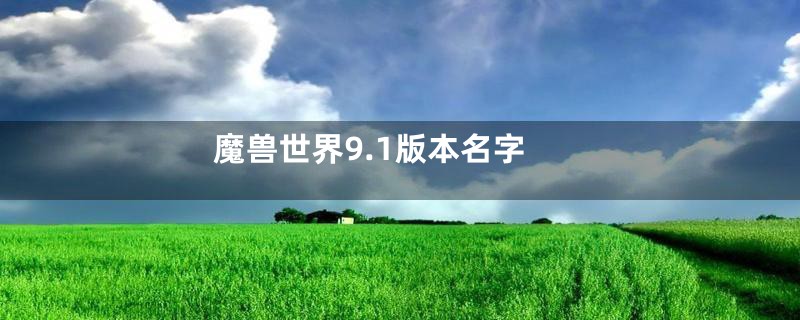 魔兽世界9.1版本名字