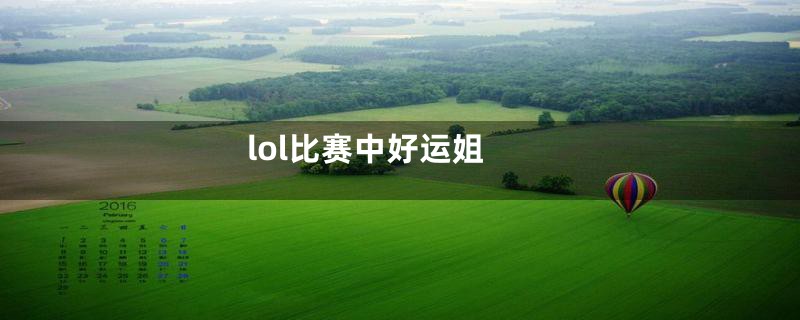 lol比赛中好运姐