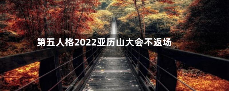 第五人格2022亚历山大会不返场