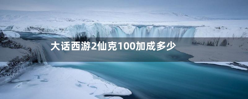 大话西游2仙克100加成多少