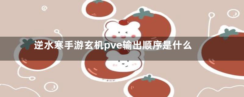 逆水寒手游玄机pve输出顺序是什么