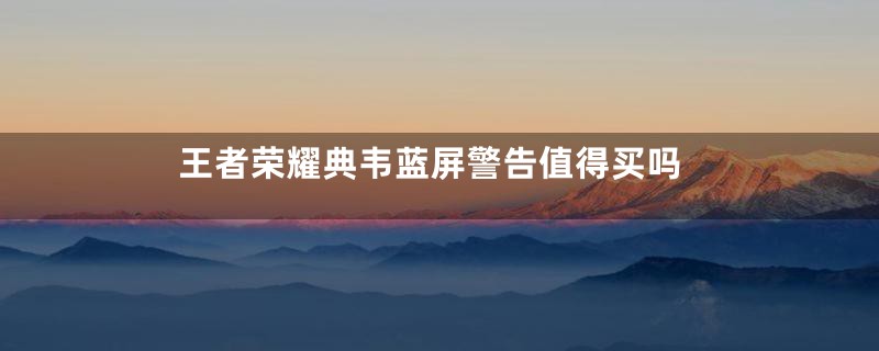 王者荣耀典韦蓝屏警告值得买吗