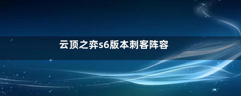 云顶之弈s6版本刺客阵容