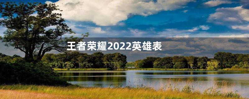 王者荣耀2022英雄表