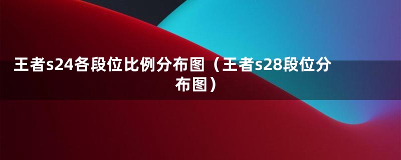 王者s24各段位比例分布图（王者s28段位分布图）