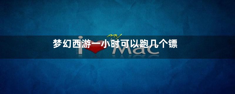 梦幻西游一小时可以跑几个镖