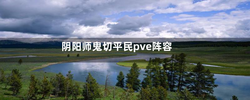 阴阳师鬼切平民pve阵容