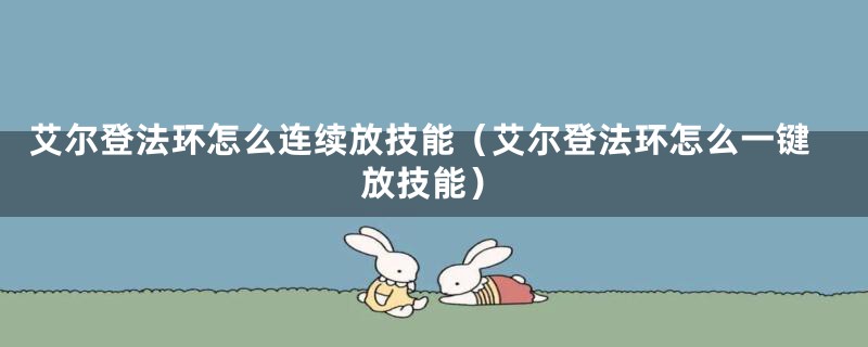 艾尔登法环怎么连续放技能（艾尔登法环怎么一键放技能）