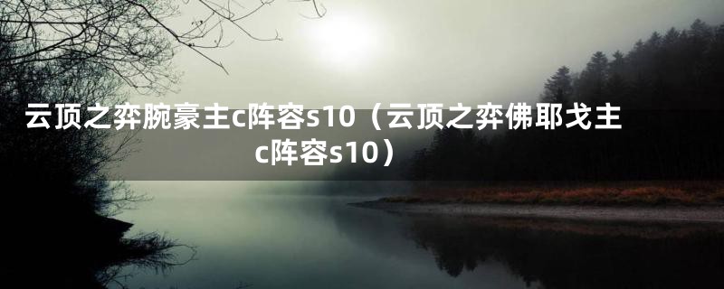 云顶之弈腕豪主c阵容s10（云顶之弈佛耶戈主c阵容s10）