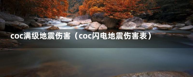 coc满级地震伤害（coc闪电地震伤害表）