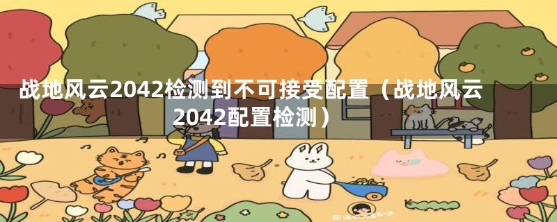 战地风云2042检测到不可接受配置（战地风云2042配置检测）