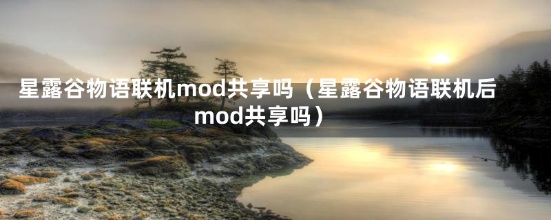 星露谷物语联机mod共享吗（星露谷物语联机后mod共享吗）