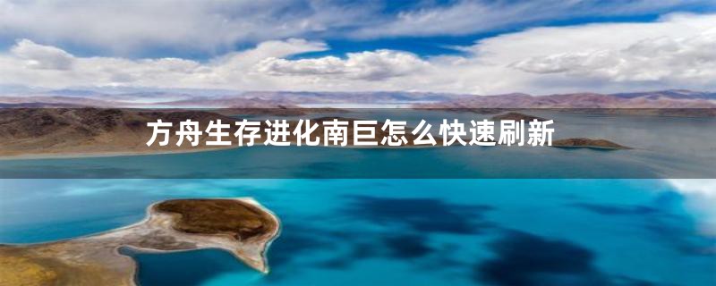 方舟生存进化南巨怎么快速刷新