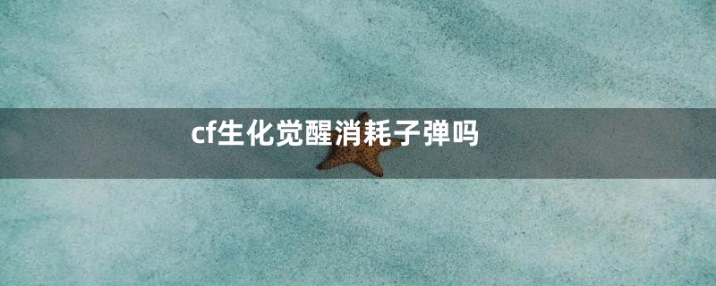 cf生化觉醒消耗子弹吗