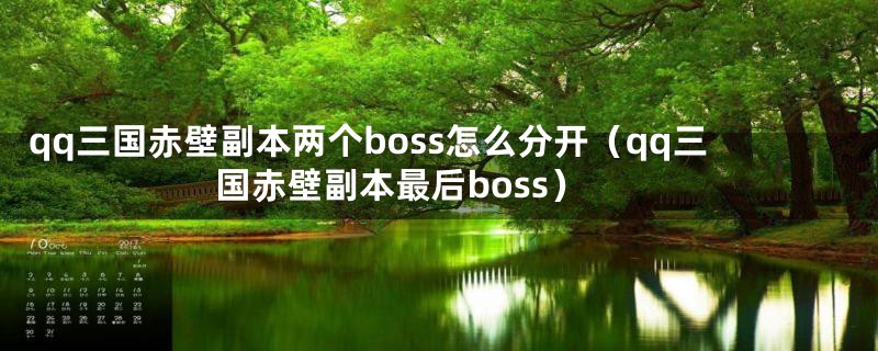 qq三国赤壁副本两个boss怎么分开（qq三国赤壁副本最后boss）