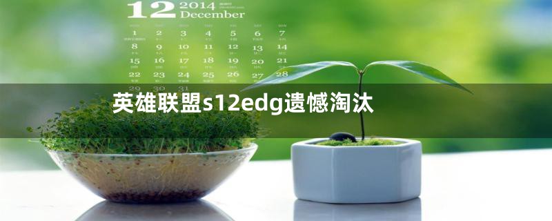 英雄联盟s12edg遗憾淘汰