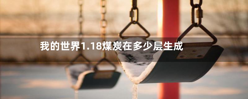 我的世界1.18煤炭在多少层生成