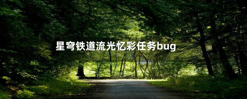 星穹铁道流光忆彩任务bug