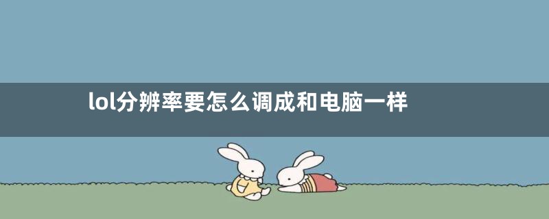 lol分辨率要怎么调成和电脑一样